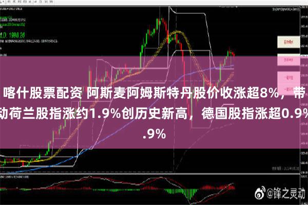 喀什股票配资 阿斯麦阿姆斯特丹股价收涨超8%，带动荷兰股指涨约1.9%创历史新高，德国股指涨超0.9%