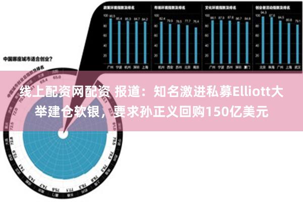 线上配资网配资 报道：知名激进私募Elliott大举建仓软银，要求孙正义回购150亿美元