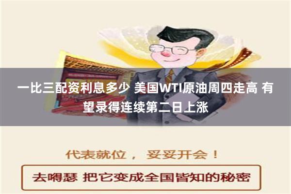 一比三配资利息多少 美国WTI原油周四走高 有望录得连续第二日上涨