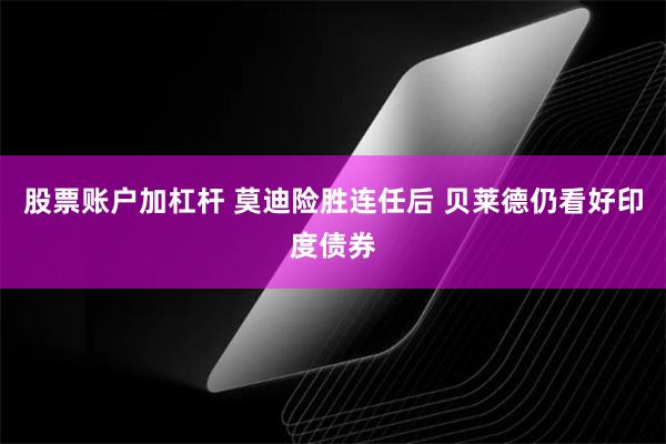 股票账户加杠杆 莫迪险胜连任后 贝莱德仍看好印度债券