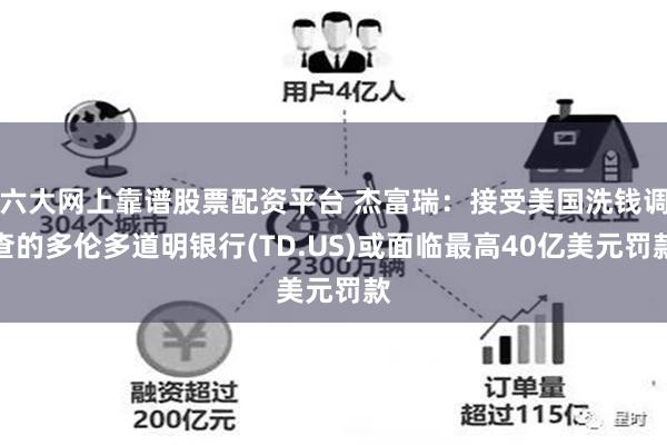 六大网上靠谱股票配资平台 杰富瑞：接受美国洗钱调查的多伦多道明银行(TD.US)或面临最高40亿美元