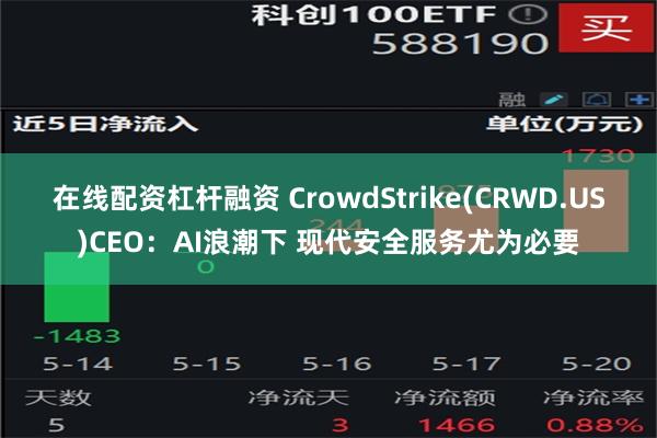 在线配资杠杆融资 CrowdStrike(CRWD.US)CEO：AI浪潮下 现代安全服务尤为必要