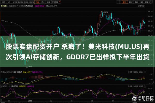 股票实盘配资开户 杀疯了！美光科技(MU.US)再次引领AI存储创新，GDDR7已出样拟下半年出货