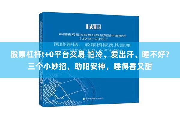 股票杠杆t+0平台交易 怕冷、爱出汗、睡不好？三个小妙招，助阳安神，睡得香又甜