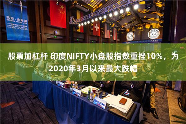 股票加杠杆 印度NIFTY小盘股指数重挫10%，为2020年3月以来最大跌幅