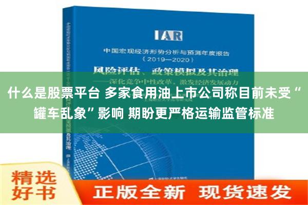 什么是股票平台 多家食用油上市公司称目前未受“罐车乱象”影响 期盼更严格运输监管标准