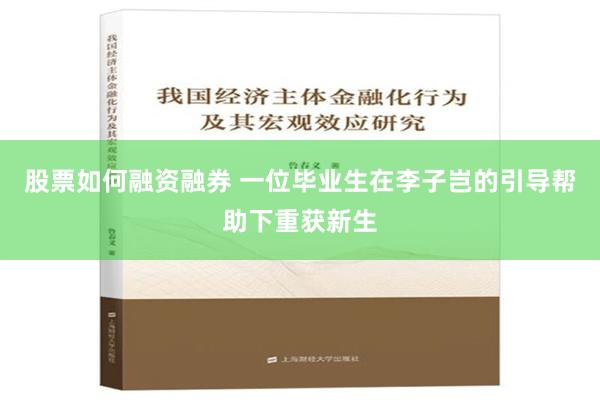 股票如何融资融券 一位毕业生在李子岂的引导帮助下重获新生