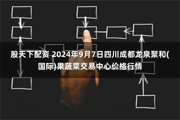 股天下配资 2024年9月7日四川成都龙泉聚和(国际)果蔬菜交易中心价格行情