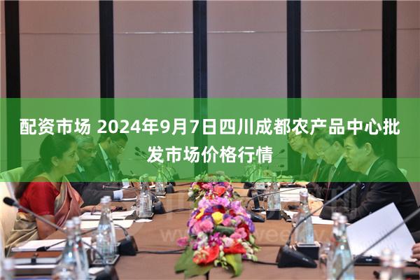 配资市场 2024年9月7日四川成都农产品中心批发市场价格行情