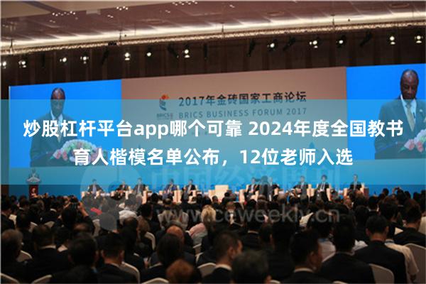 炒股杠杆平台app哪个可靠 2024年度全国教书育人楷模名单公布，12位老师入选