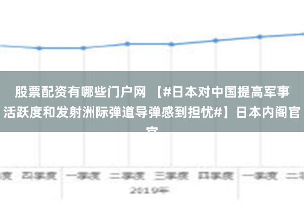 股票配资有哪些门户网 【#日本对中国提高军事活跃度和发射洲际弹道导弹感到担忧#】日本内阁官