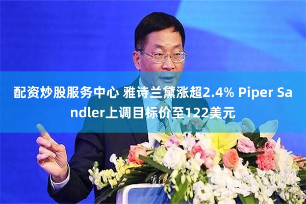 配资炒股服务中心 雅诗兰黛涨超2.4% Piper Sandler上调目标价至122美元