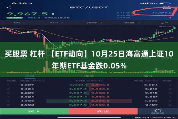 买股票 杠杆 【ETF动向】10月25日海富通上证10年期ETF基金跌0.05%