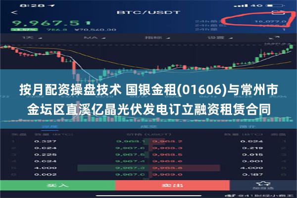 按月配资操盘技术 国银金租(01606)与常州市金坛区直溪亿晶光伏发电订立融资租赁合同
