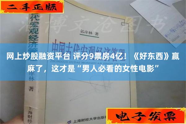 网上炒股融资平台 评分9票房4亿！《好东西》赢麻了，这才是“男人必看的女性电影”