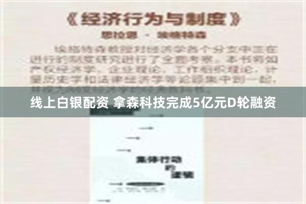 线上白银配资 拿森科技完成5亿元D轮融资