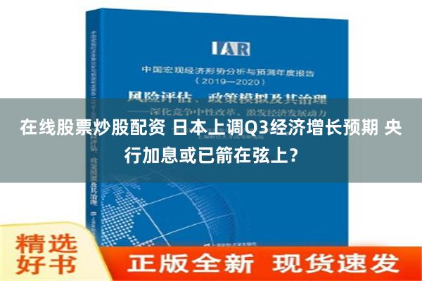 在线股票炒股配资 日本上调Q3经济增长预期 央行加息或已箭在弦上？