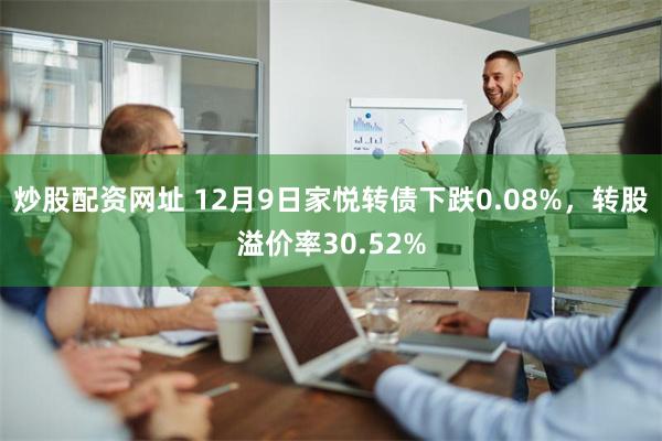 炒股配资网址 12月9日家悦转债下跌0.08%，转股溢价率30.52%