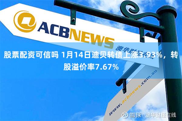 股票配资可信吗 1月14日迪贝转债上涨3.93%，转股溢价率7.67%