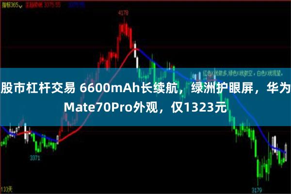 股市杠杆交易 6600mAh长续航，绿洲护眼屏，华为Mate70Pro外观，仅1323元