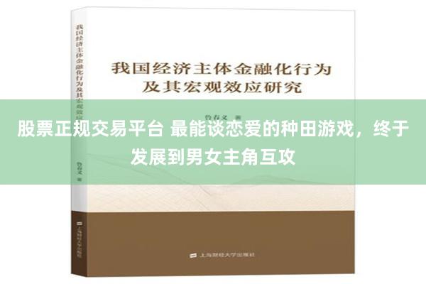 股票正规交易平台 最能谈恋爱的种田游戏，终于发展到男女主角互攻