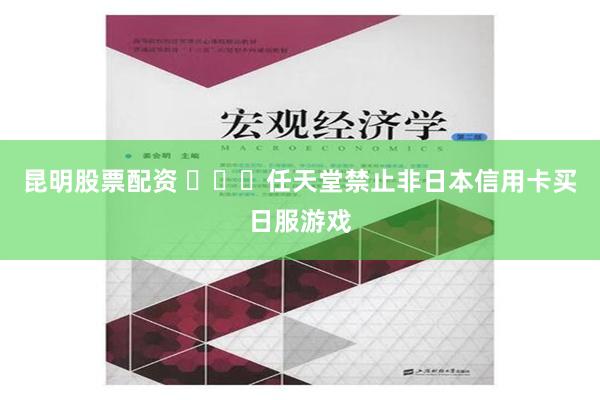 昆明股票配资 ​​​任天堂禁止非日本信用卡买日服游戏