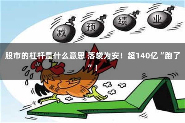 股市的杠杆是什么意思 落袋为安！超140亿“跑了”！